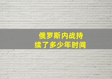 俄罗斯内战持续了多少年时间