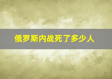 俄罗斯内战死了多少人