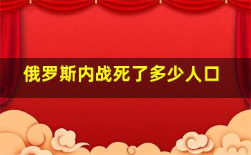 俄罗斯内战死了多少人口