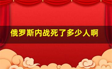 俄罗斯内战死了多少人啊