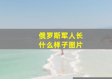 俄罗斯军人长什么样子图片