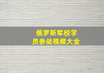 俄罗斯军校学员参战视频大全