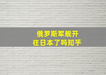 俄罗斯军舰开往日本了吗知乎