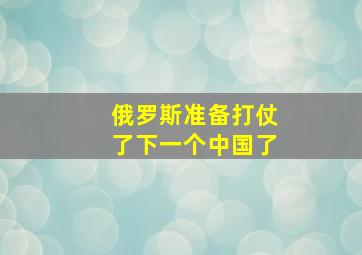 俄罗斯准备打仗了下一个中国了