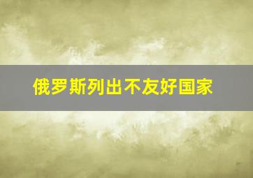 俄罗斯列出不友好国家