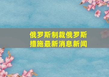 俄罗斯制裁俄罗斯措施最新消息新闻