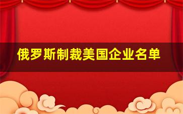 俄罗斯制裁美国企业名单