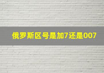 俄罗斯区号是加7还是007