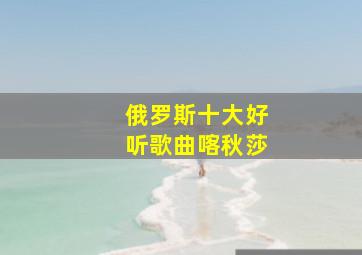 俄罗斯十大好听歌曲喀秋莎