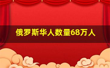 俄罗斯华人数量68万人