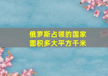 俄罗斯占领的国家面积多大平方千米