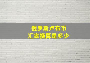 俄罗斯卢布币汇率换算是多少