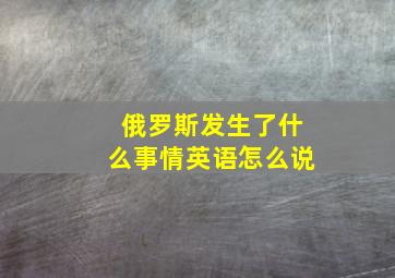 俄罗斯发生了什么事情英语怎么说