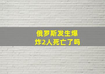 俄罗斯发生爆炸2人死亡了吗