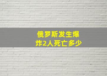 俄罗斯发生爆炸2人死亡多少