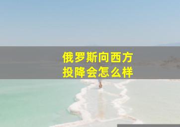 俄罗斯向西方投降会怎么样