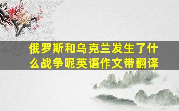 俄罗斯和乌克兰发生了什么战争呢英语作文带翻译