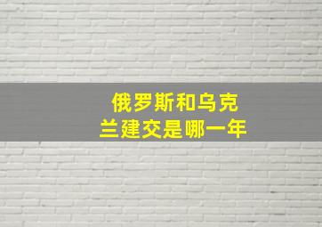 俄罗斯和乌克兰建交是哪一年