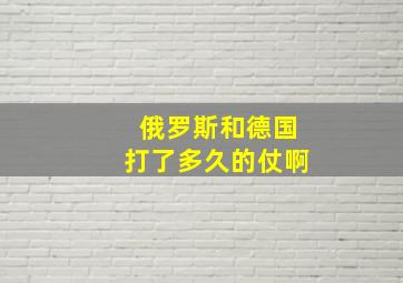 俄罗斯和德国打了多久的仗啊