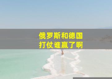 俄罗斯和德国打仗谁赢了啊