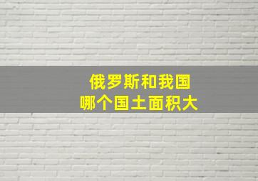 俄罗斯和我国哪个国土面积大