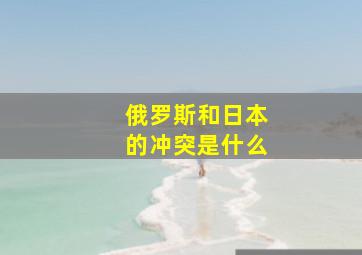 俄罗斯和日本的冲突是什么