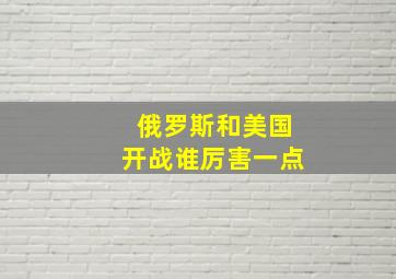 俄罗斯和美国开战谁厉害一点