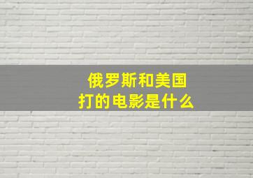 俄罗斯和美国打的电影是什么