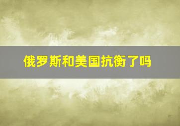 俄罗斯和美国抗衡了吗