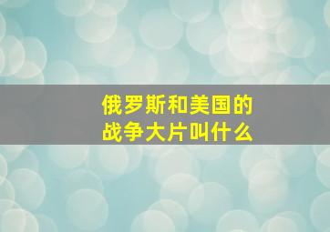 俄罗斯和美国的战争大片叫什么