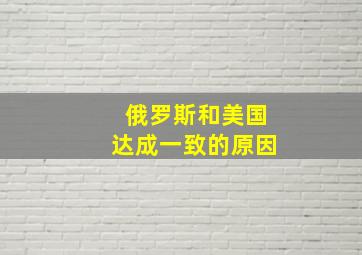 俄罗斯和美国达成一致的原因