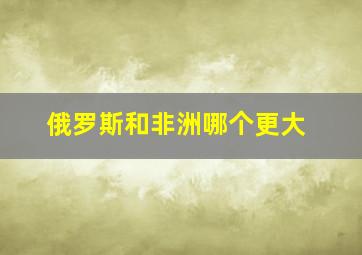 俄罗斯和非洲哪个更大