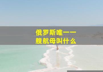 俄罗斯唯一一艘航母叫什么