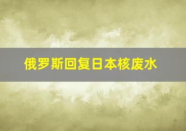 俄罗斯回复日本核废水