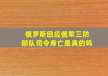 俄罗斯回应俄军三防部队司令身亡是真的吗