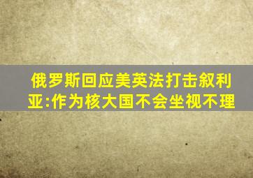 俄罗斯回应美英法打击叙利亚:作为核大国不会坐视不理