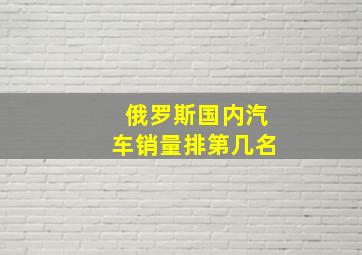 俄罗斯国内汽车销量排第几名