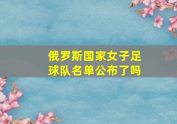 俄罗斯国家女子足球队名单公布了吗