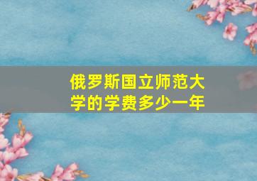 俄罗斯国立师范大学的学费多少一年