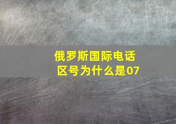 俄罗斯国际电话区号为什么是07