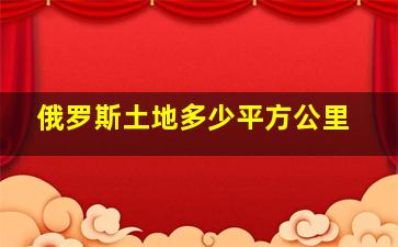 俄罗斯土地多少平方公里