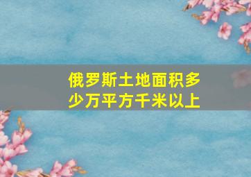 俄罗斯土地面积多少万平方千米以上