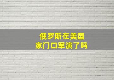 俄罗斯在美国家门口军演了吗