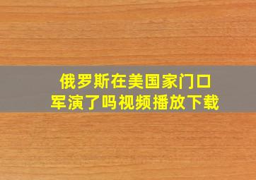 俄罗斯在美国家门口军演了吗视频播放下载