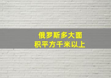 俄罗斯多大面积平方千米以上