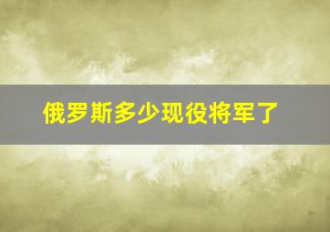 俄罗斯多少现役将军了