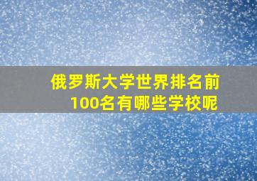 俄罗斯大学世界排名前100名有哪些学校呢