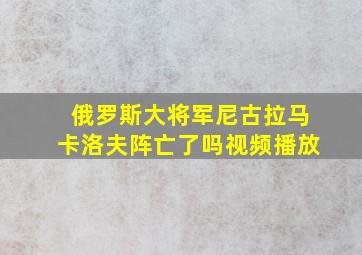 俄罗斯大将军尼古拉马卡洛夫阵亡了吗视频播放