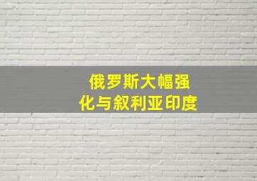 俄罗斯大幅强化与叙利亚印度