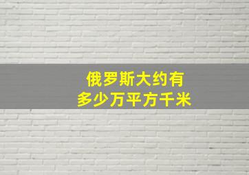 俄罗斯大约有多少万平方千米